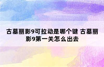 古墓丽影9可拉动是哪个键 古墓丽影9第一关怎么出去